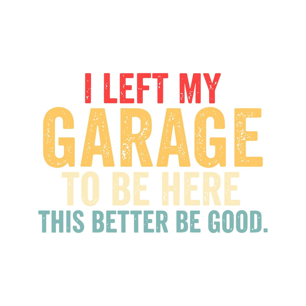 I Left My Garage To Be Here This Better Be Good T-shirt product image 5