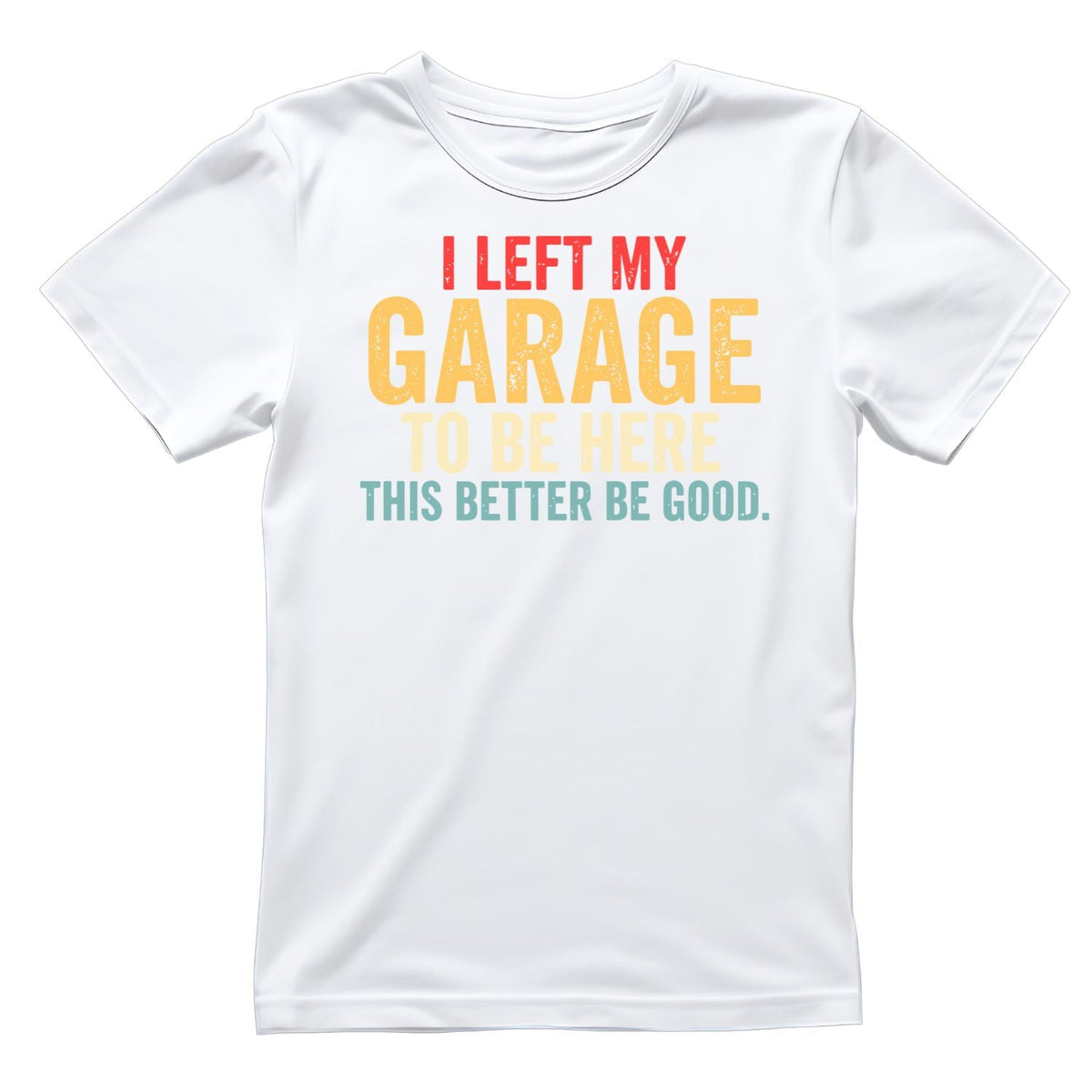 I Left My Garage To Be Here This Better Be Good T-shirt product image 4