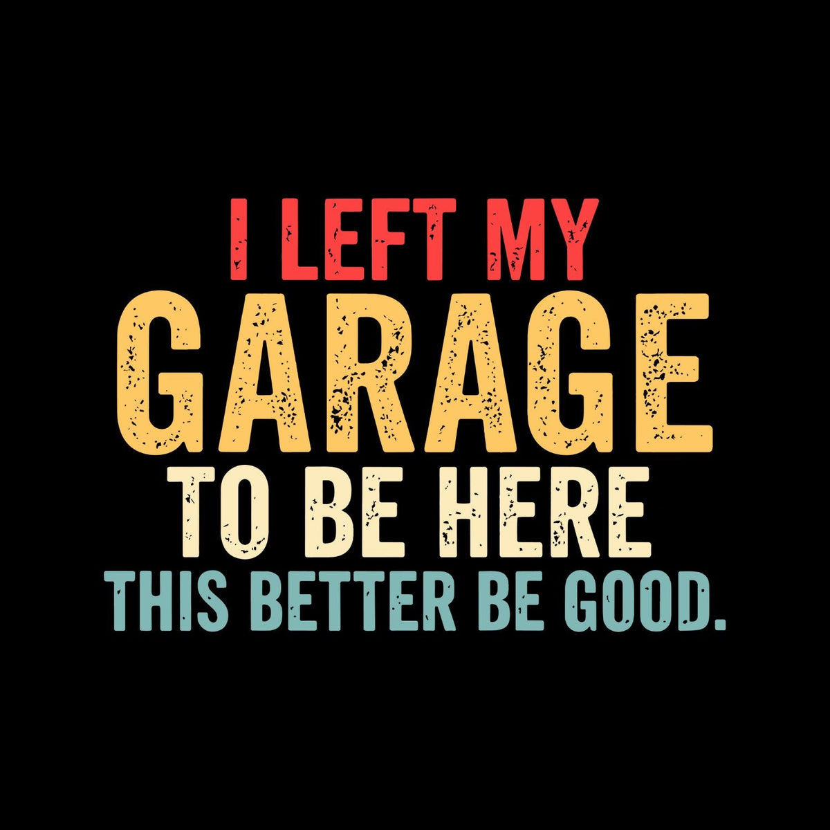 I Left My Garage To Be Here This Better Be Good T-shirt product image 2