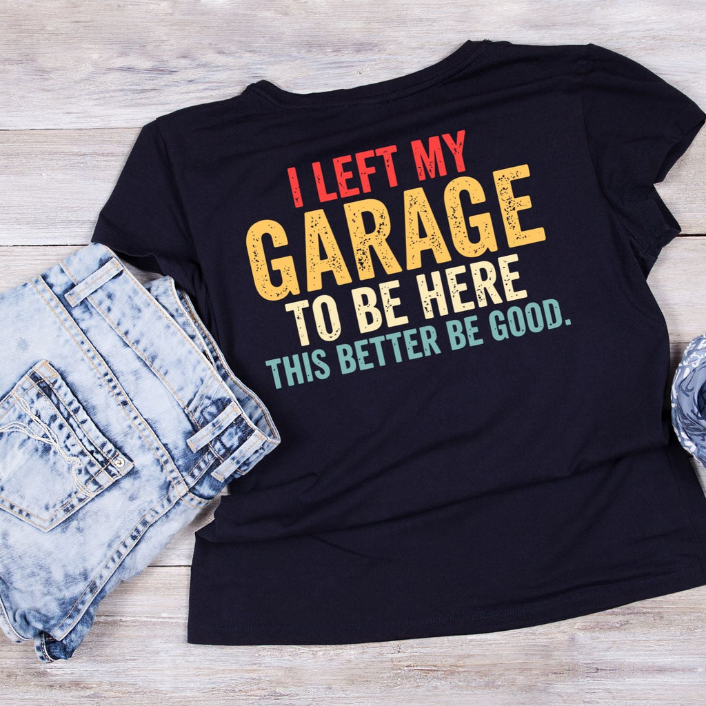 I Left My Garage To Be Here This Better Be Good T-shirt product image 3