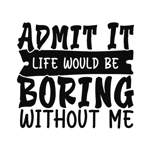 Admit It Life Would Be Boring Without Me T-shirt | Funny product image 2