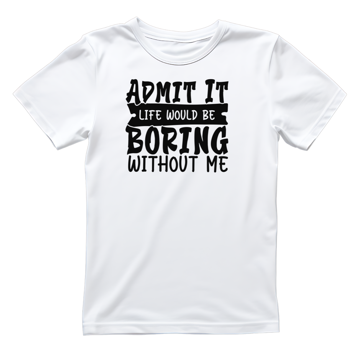 Admit It Life Would Be Boring Without Me T-shirt | Funny product image 1
