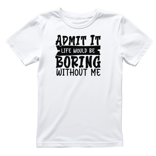 Admit It Life Would Be Boring Without Me T-shirt | Funny product image 1