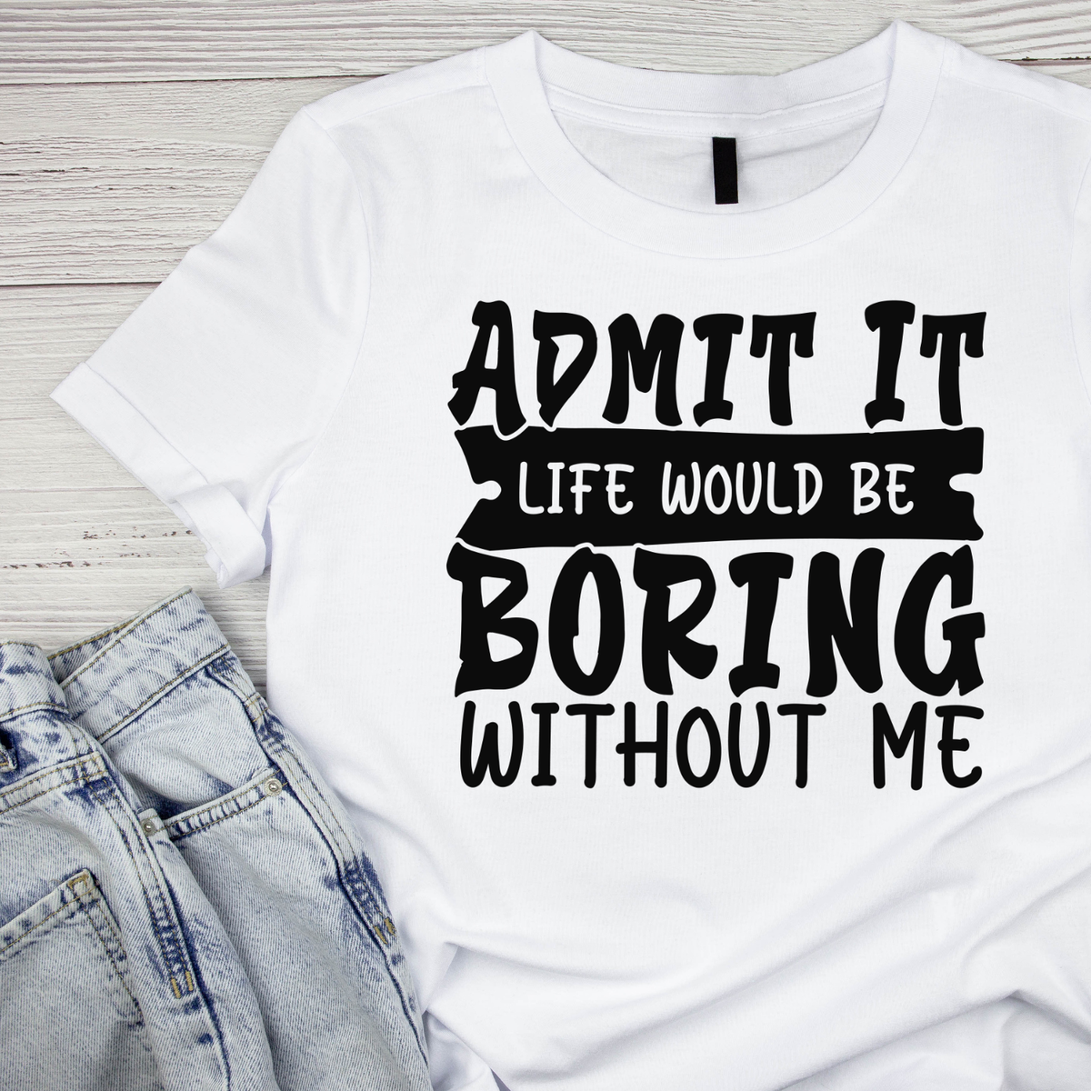 Admit It Life Would Be Boring Without Me T-shirt | Funny product image 3