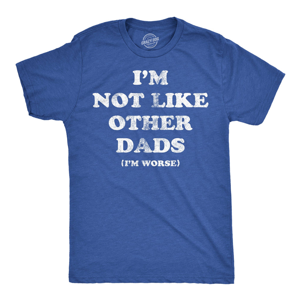 Im Not Like Other Dads Im Worse Men's T Shirt product image 1