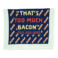 Thats Too Much Bacon Tea Towel Tea Towel